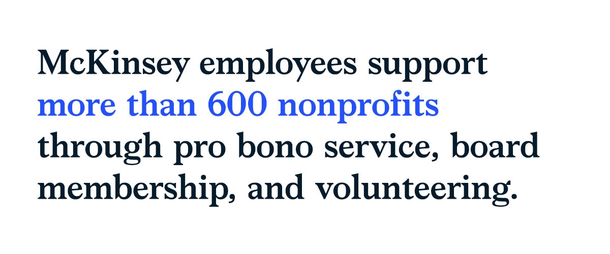 McKinsey employees suppoert more than 600 nonprofits through pro bone service, board membersheip, and volunteering.
